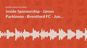 Inside Sponsorship - James Parkinson - Brentford FC - June 2018 - Ep 58