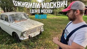 ОЖИВИЛИ МОСКВИЧ 1978 ГОДА И ЕДЕМ В МОСКВУ!