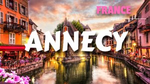 Анси, Франция - Венеция Альп - Отдых во Франции - Пешеходная экскурсия по Annecy, France