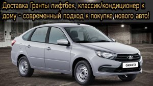 Доставка Гранты лифтбек, классик/кондиционер к дому - современный подход к покупке нового авто!