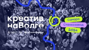 КАКИМ БЫЛ «КРЕАТИВ НА ВОЛГЕ» 2024 // Креативный фестиваль и Хакатон в Самаре