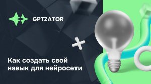 GPTZATOR: как создать свой навык для нейросети