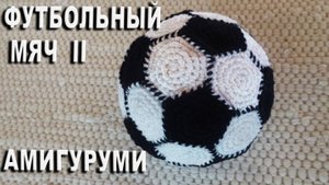 Футбольный мяч амигуруми - замечательный подарок для футбольных болельщиков / Часть II