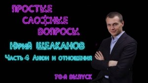 Простые сложные вопросы. 70-й выпуск. Юрий Щелканов. Часть 4. Люди и отношения