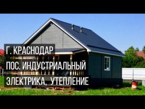 г Краснодар, пос. Индустриальный, обзор дома, проводка, утепление