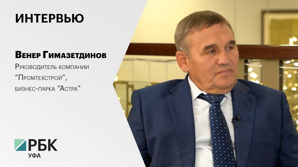 Интервью. Венер Гимазетдинов, руководитель компании “Промтехстрой”, 
бизнес-парка “Астра”