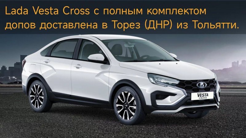 Lada Vesta Cross с полным комплектом допов доставлена в Торез (ДНР) из Тольятти.