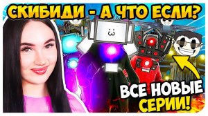 СКИБИДИ А ЧТО ЕСЛИ БЫ - ВСЕ СЕРИИ ! - СКИБИДИ ТУАЛЕТ Skibidi Toilet MAXEDY