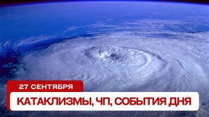 Катаклизмы за день 27.09.2024. Новости, ЧП, события дня