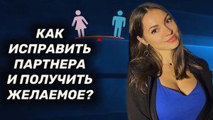 Как изменить и повлиять на партнера, чтобы он исправил своё поведение?