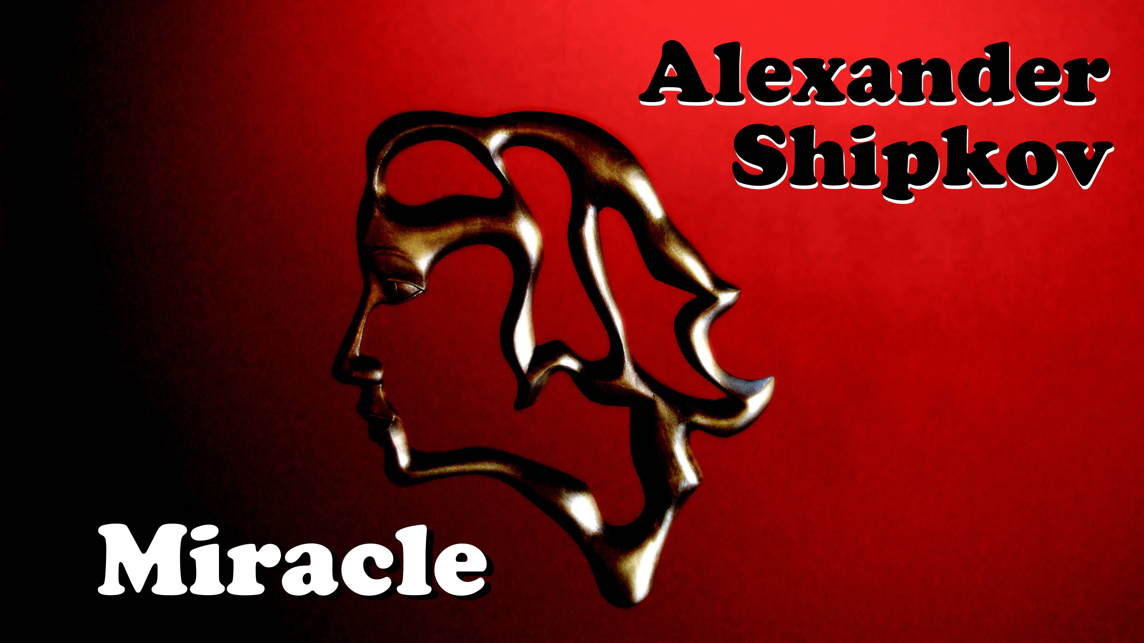 АЛЕКСАНДР ШИПКОВ - ЧУДО - 2024г. 
ALEXANDER SHIPKOV - MIRACLE – 2024