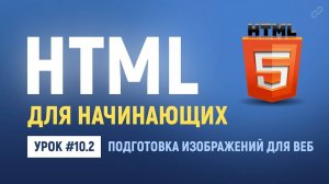 10.2. Подготовка изображений для веб сайтов. Основы HTML верстки