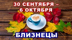 ♊ БЛИЗНЕЦЫ. ☕️ 🍰 С 30 СЕНТЯБРЯ по 6 ОКТЯБРЯ 2024 г. 🍁 Таро-прогноз 🍂