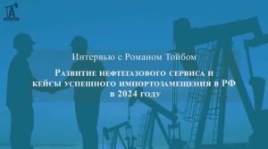 Развитие нефтегазового сервиса в РФ в 2024 году - Интервью с Романом Тойбом