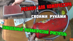 РЕСИВЕР ДЛЯ КОМПРЕССОРА СВОИМИ РУКАМИ ИЗ ОГНЕТУШИТЕЛЯ ИЛИ САМОДЕЛЬНЫЙ ПНЕВМАТИЧЕСКИЙ ОЧИСТИТЕЛЬ