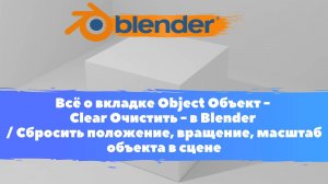 Всё о вкладке Object Объект - Очистить - Уроки Blender/ Сбросить положение,вращение,масштаб объекта