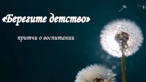 "Берегите детство"  притчи о воспитании