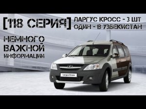 [118 серия] Ларгус Кросс - 3 шт... Один - в Узбекистан. Немножко важной информации.