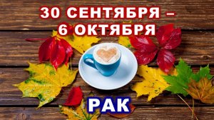 ♋ РАК. ☕️ 🍰 С 30 СЕНТЯБРЯ по 6 ОКТЯБРЯ 2024 г. 🍁 Таро-прогноз 🍂