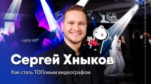 Сергей Хныков. Как стать ТОПовым видеографом и работать с лучшими | Экспертное интервью