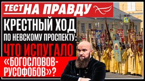КРЕСТНЫЙ ХОД ПО НЕВСКОМУ ПРОСПЕКТУ: ЧТО ИСПУГАЛО «БОГОСЛОВОВ-РУСОФОБОВ»? ТЕСТ НА ПРАВДУ