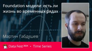 Мартин Габдушев | Foundation модели: есть ли жизнь во временных рядах
