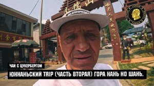 Чай с Цукербергом "ЮНЬНАНЬСКИЙ TRIP" (часть вторая) ГОРА НАНЬ НО ШАНЬ