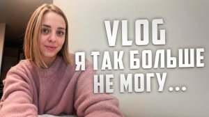 VLOG Я так больше не могу…