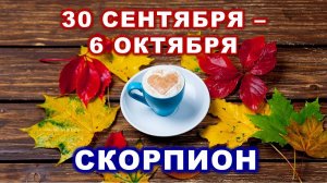 ♏ СКОРПИОН. ☕️ 🍰 С 30 СЕНТЯБРЯ по 6 ОКТЯБРЯ 2024 г. 🍁 Таро-прогноз 🍂