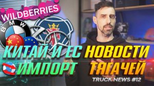 Параллельный импорт, Китай и ЕС, Wildberries и зеленые карты. Truck NEWS #12