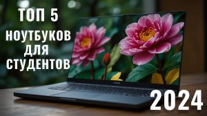 СТУДЕНТЫ, ПОКУПАЙТЕ ПРАВИЛЬНО! TOP-5 ноутбуков для вас в 2024 году