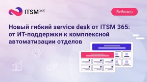 Новый гибкий service desk ITSM 365: от ИТ-поддержки к комплексной автоматизации отделов