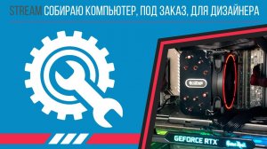 Собираю компьютер, под заказ, для дизайнера