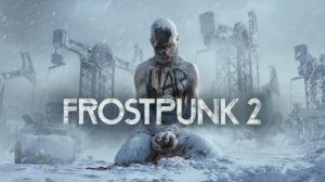 Попытка пройти Frostpunk 2 на Капитане