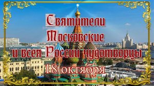 Святители Московские и всея России чудотворцы. 18 октября.