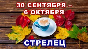 ♐ СТРЕЛЕЦ. ☕️ 🍰 С 30 СЕНТЯБРЯ по 6 ОКТЯБРЯ 2024 г. 🍁 Таро-прогноз 🍂