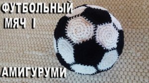 Футбольный мяч амигуруми - замечательный подарок для футбольных болельщиков / Часть I
