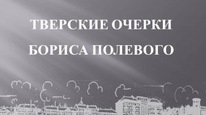 ТВЕРСКИЕ ОЧЕРКИ БОРИСА ПОЛЕВОГО