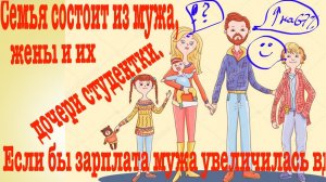 Семья состоит из мужа, жены и их дочери студентки. Если бы зарплата мужа увеличилась вдвое, общий