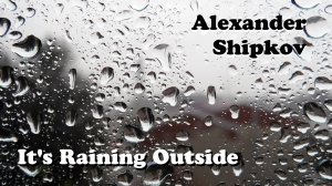 Музыка Александра Шипкова. НА УЛИЦЕ ДОЖДЬ. 
Music by Alexander Shipkov. IT'S RAINING OUTSIDE.