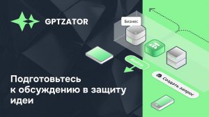 Подготовьтесь к обсуждению в защиту идеи с помощью GPTZATOR’а