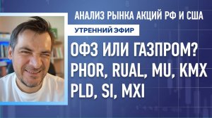 Анализ рынка акций РФ и США/ ОФЗ или Газпром? PHOR, RUAL, MU, KMX/ PLD, Si, MXI