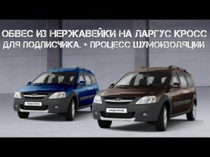 Обвес из нержавейки на Ларгус Кросс для подписчика. + Процесс шумоизоляции