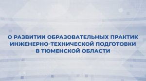 «О развитии образовательных практик инженерно-технической подготовки в Тюменской области»