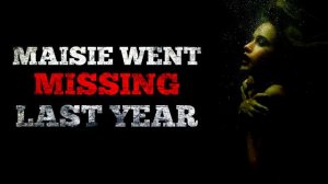 "Maisie went missing last year" Creepypasta