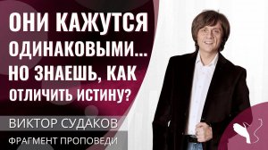 Виктор Судаков | Они кажутся одинаковыми… но знаешь, как отличить истину? | Фрагмент проповеди