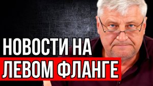 НОВОСТИ НА ЛЕВОМ ФЛАНГЕ | Дмитрий ЗАХАРЬЯЩЕВ