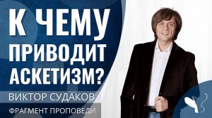 Виктор Судаков | От дисциплины к деспотизму: к чему приводит аскетизм? | Фрагмент проповеди