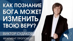 Фрагмент | Как познание Бога может изменить твою веру? | Фрагмент проповеди