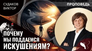 Виктор Судаков | Почему мы поддаёмся искушениям? | Проповедь